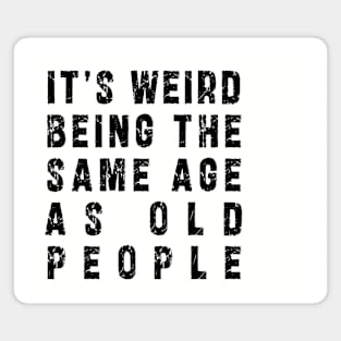 It's Weird Being The Same Age As Old People: Funny newest sarcasm design Magnet